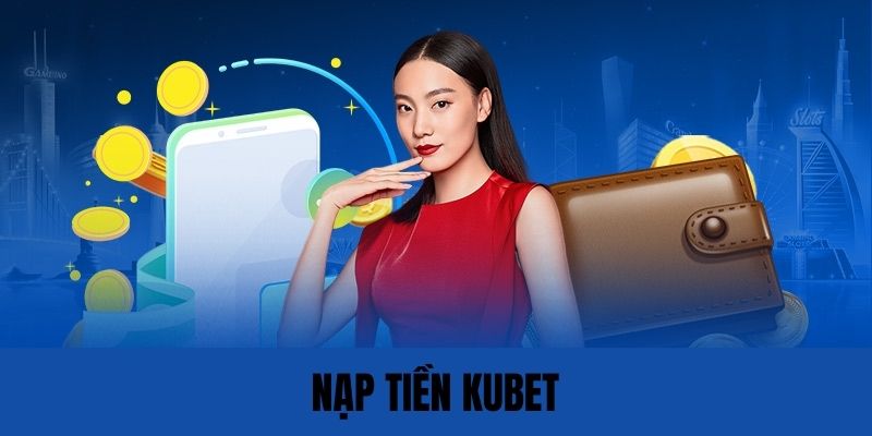 Điều kiện để nạp tiền Kubet